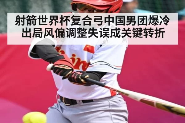 射箭世界杯复合弓中国男团爆冷出局风偏调整失误成关键转折 - KYEsport