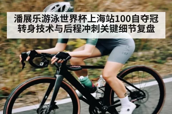 潘展乐游泳世界杯上海站100自夺冠转身技术与后程冲刺关键细节复盘 - KYEsport